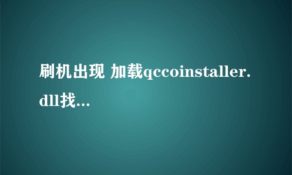 刷机出现 加载qccoinstaller.dll找不到指定模块 是怎么回事儿