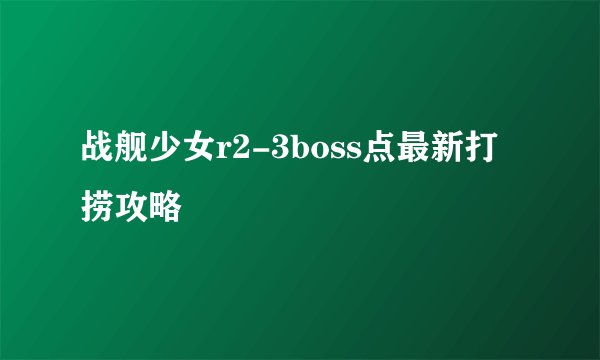 战舰少女r2-3boss点最新打捞攻略