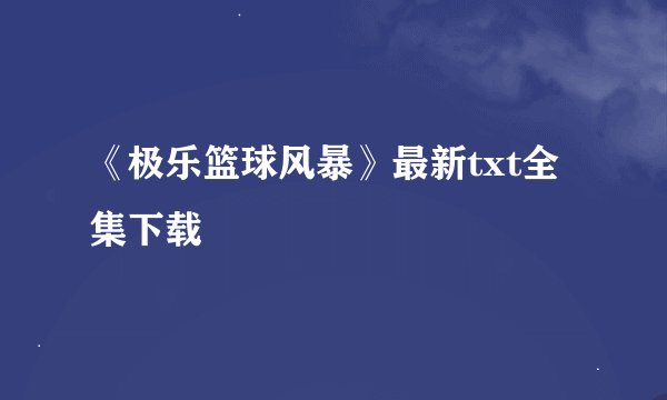 《极乐篮球风暴》最新txt全集下载