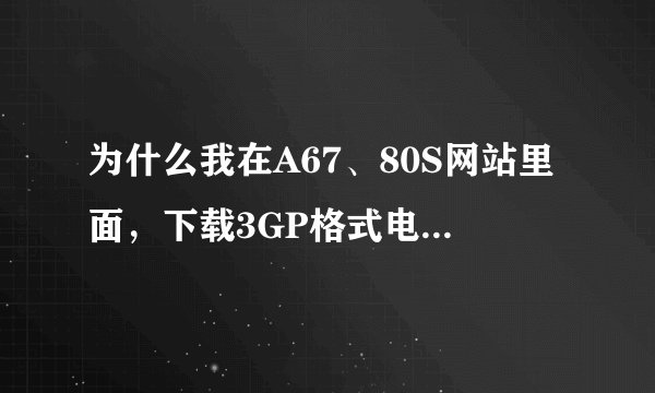 为什么我在A67、80S网站里面，下载3GP格式电影，没迅雷会员就下不动？谁知道？