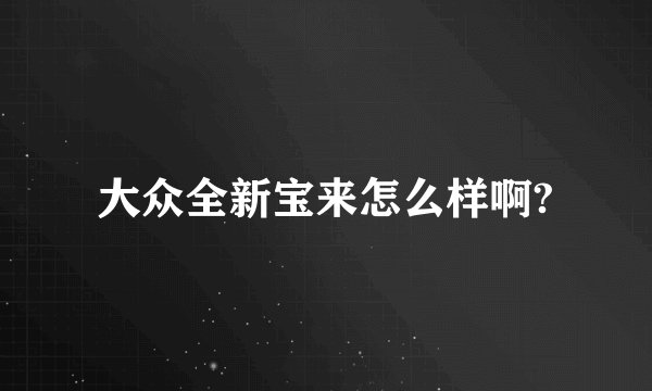大众全新宝来怎么样啊?