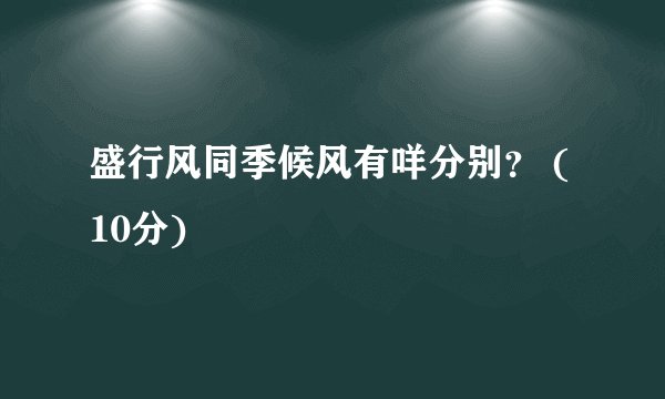 盛行风同季候风有咩分别？ (10分)