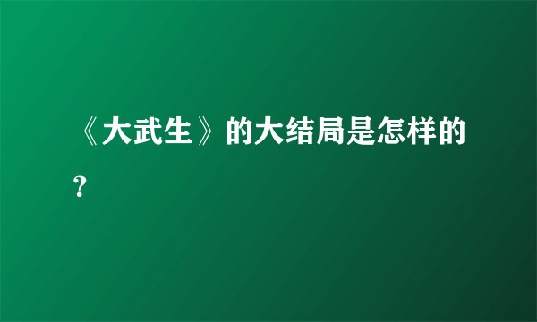 《大武生》的大结局是怎样的？