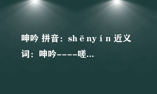 呻吟 拼音：shēnyín 近义词：呻吟----嗟叹 反义词：呻吟----沉默 释义：