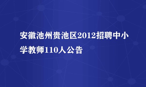 安徽池州贵池区2012招聘中小学教师110人公告