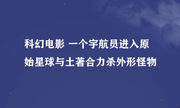 科幻电影 一个宇航员进入原始星球与土著合力杀外形怪物