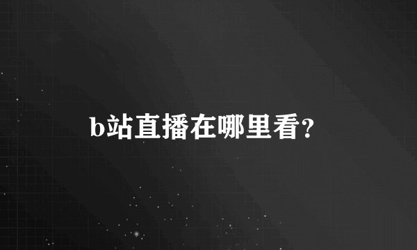 b站直播在哪里看？