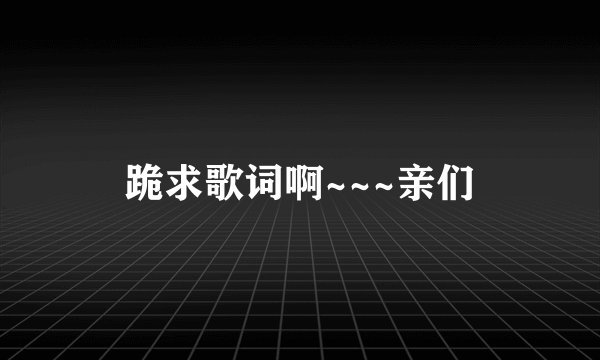 跪求歌词啊~~~亲们