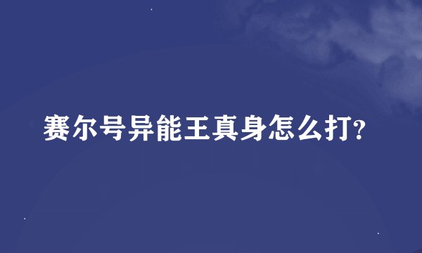 赛尔号异能王真身怎么打？