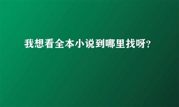 我想看全本小说到哪里找呀？