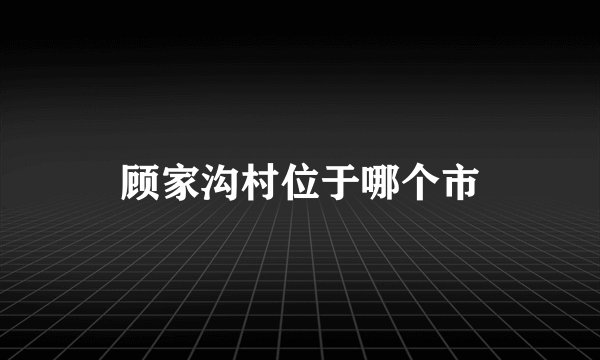 顾家沟村位于哪个市