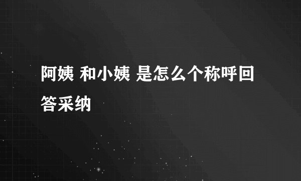 阿姨 和小姨 是怎么个称呼回答采纳