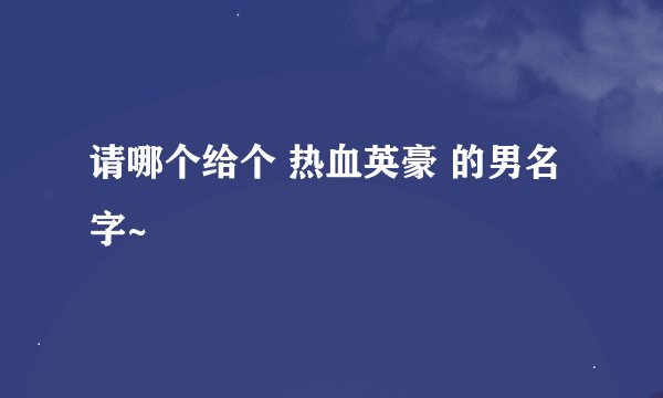 请哪个给个 热血英豪 的男名字~
