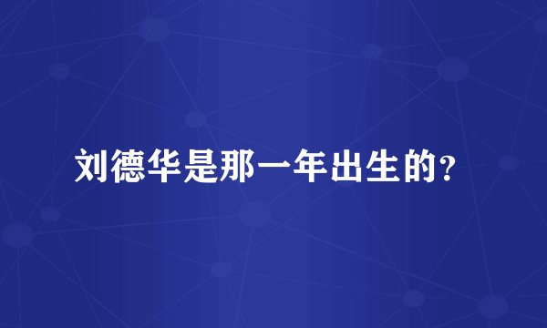 刘德华是那一年出生的？