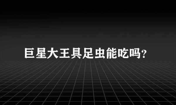 巨星大王具足虫能吃吗？
