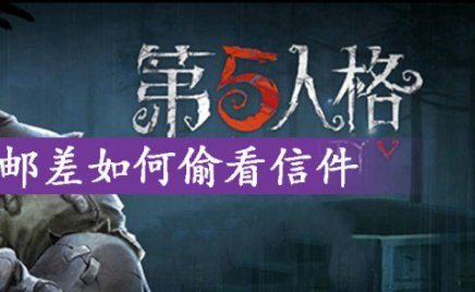 第五人格邮差怎么偷看信件？