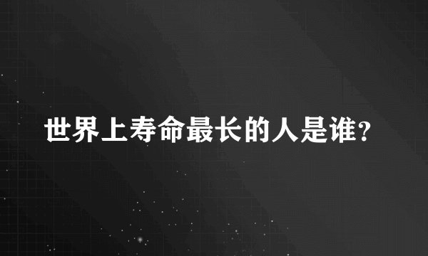 世界上寿命最长的人是谁？