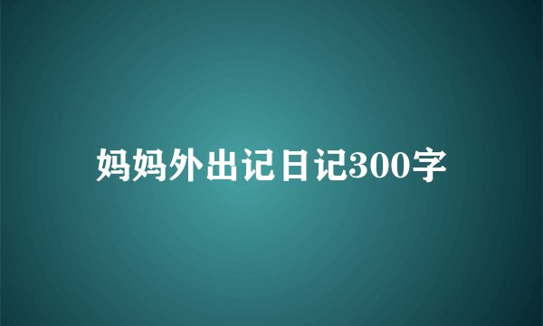 妈妈外出记日记300字