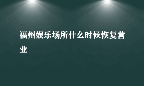 福州娱乐场所什么时候恢复营业