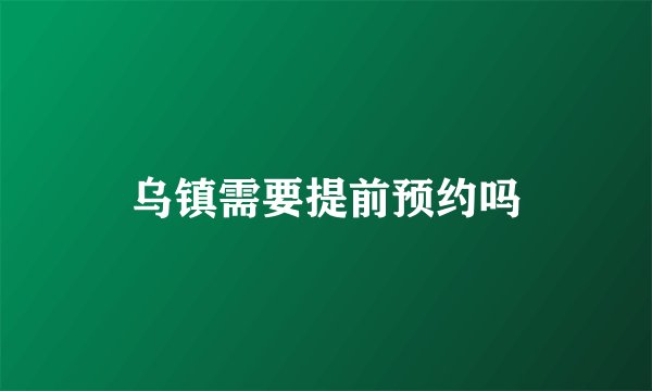 乌镇需要提前预约吗