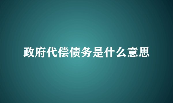 政府代偿债务是什么意思