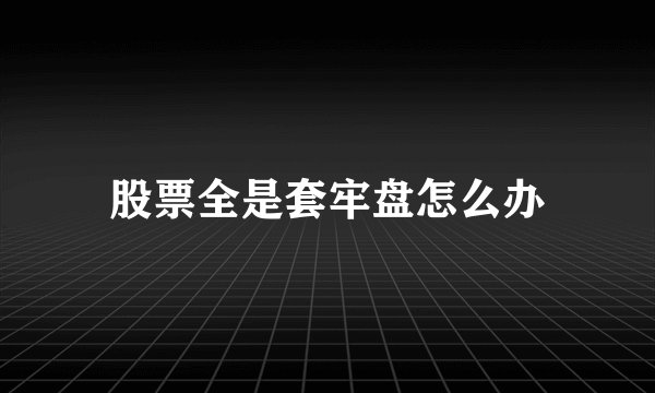 股票全是套牢盘怎么办