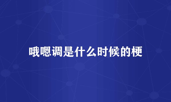 哦嗯调是什么时候的梗