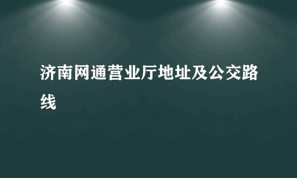 济南网通营业厅地址及公交路线