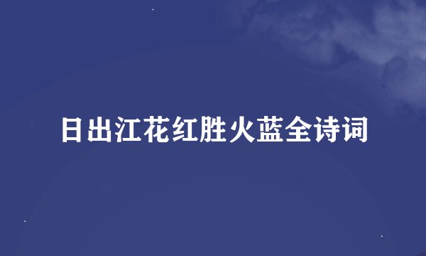 日出江花红胜火蓝全诗词