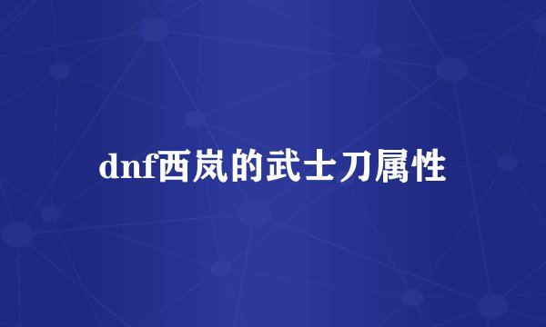 dnf西岚的武士刀属性