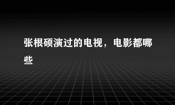 张根硕演过的电视，电影都哪些