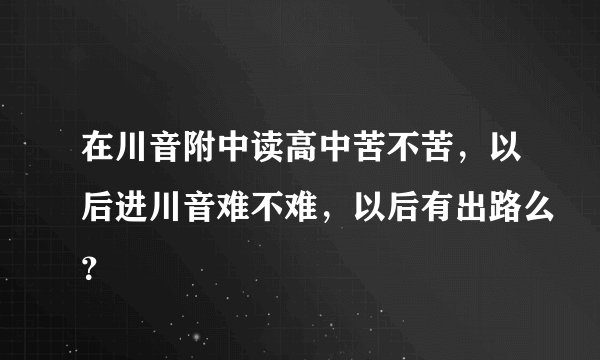 在川音附中读高中苦不苦，以后进川音难不难，以后有出路么？