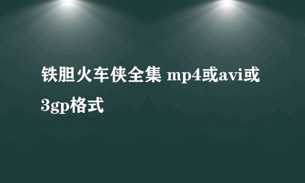 铁胆火车侠全集 mp4或avi或3gp格式