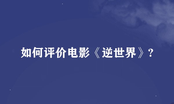如何评价电影《逆世界》?
