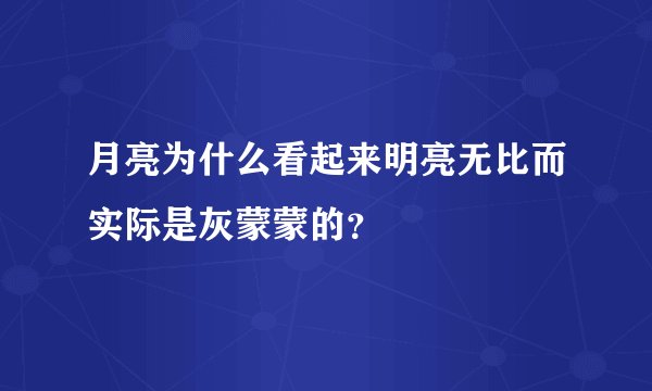 月亮为什么看起来明亮无比而实际是灰蒙蒙的？