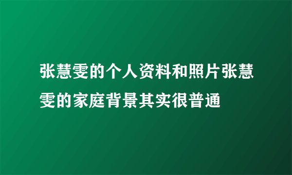 张慧雯的个人资料和照片张慧雯的家庭背景其实很普通