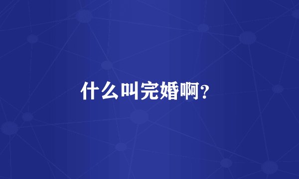 什么叫完婚啊？