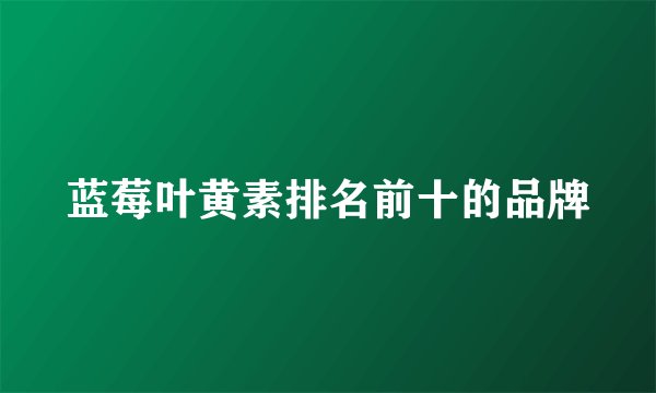 蓝莓叶黄素排名前十的品牌