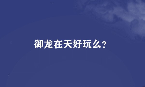 御龙在天好玩么？