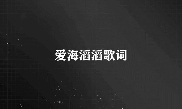 爱海滔滔歌词
