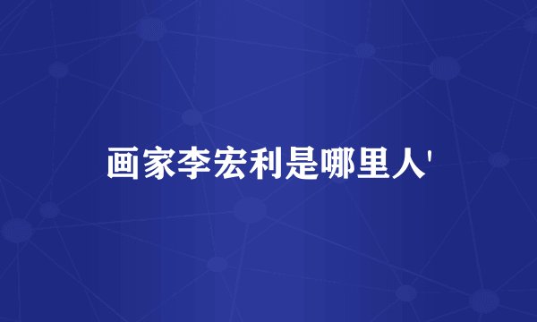 画家李宏利是哪里人'