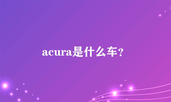 acura是什么车？
