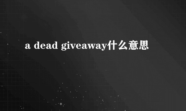 a dead giveaway什么意思