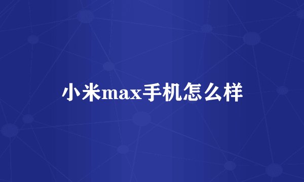 小米max手机怎么样