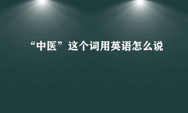 “中医”这个词用英语怎么说