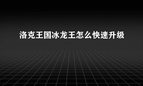 洛克王国冰龙王怎么快速升级