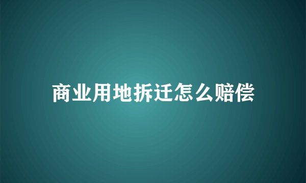 商业用地拆迁怎么赔偿