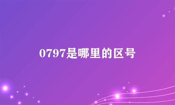 0797是哪里的区号
