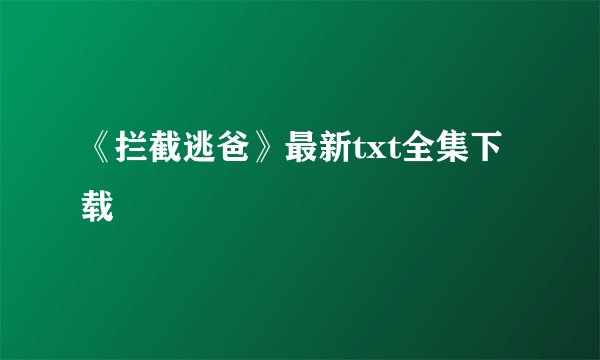 《拦截逃爸》最新txt全集下载