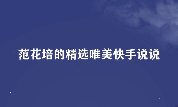 范花培的精选唯美快手说说